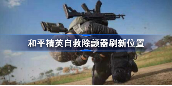 和平精英自救除颤器在哪-和平精英自救除颤器掉落位置