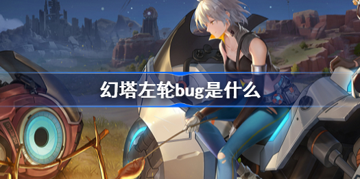 幻塔左轮bug是什么-左轮bug介绍