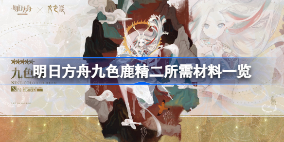 明日方舟九色鹿精二所需材料有哪些-明日方舟九色鹿精二所需材料一览