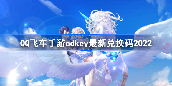 QQ飞车手游cdkey最新兑换码2022-cdkey2022最新兑换码有哪些