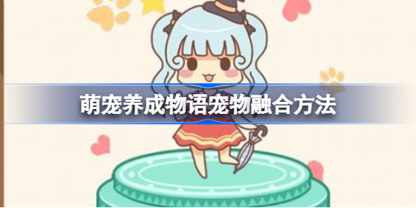 萌宠养成物语宠物融合方法-萌宠养成物语宠物融合值得吗