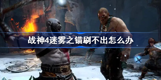 战神4迷雾之锚刷不出怎么办-迷雾之锚获得方法介绍