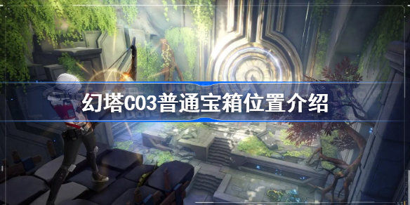 幻塔遗迹C03普通宝箱在哪里-幻塔C03普通宝箱位置介绍