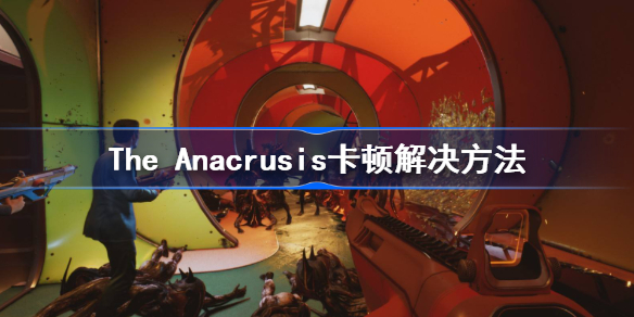 The Anacrusis卡顿怎么办-The Anacrusis卡顿解决方法