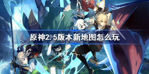 原神2.5版本新地图怎么玩-2.5版本新地图攻略