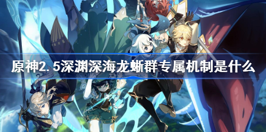 原神2.5深渊深海龙蜥群专属机制是什么-2.5深渊深海龙蜥群专属机制解析