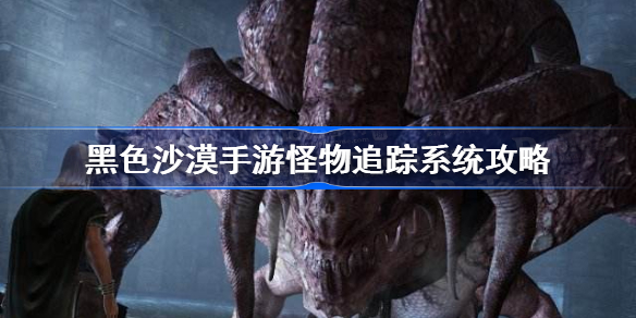 黑色沙漠手游怪物追踪系统怎么用-黑色沙漠手游怪物追踪系统攻略