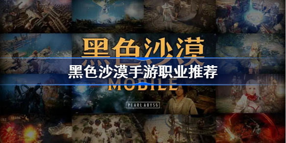 黑沙手游平民玩什么职业-黑色沙漠手游职业推荐