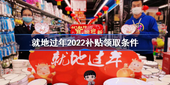 就地过年2022补贴怎么领取-就地过年2022补贴领取条件