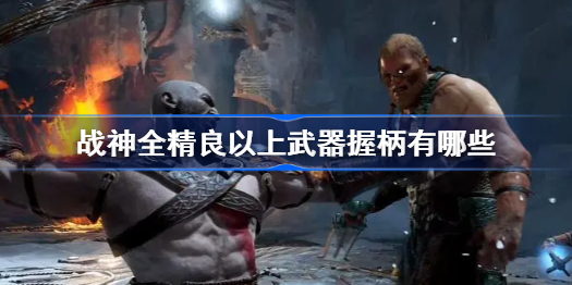战神4全精良以上武器握柄有哪些-全精良以上武器握柄列表