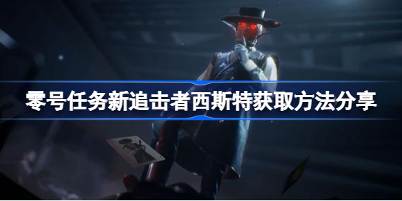 零号任务新追击者西斯特获取方法分享-零号任务新追击者西斯特怎么获取