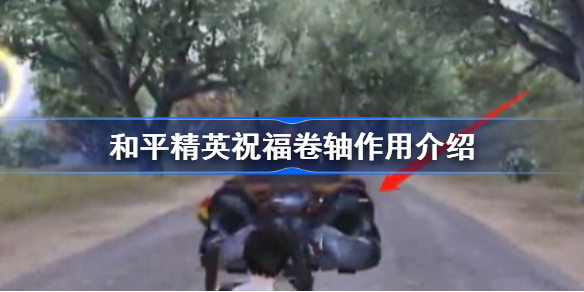 和平精英祝福卷轴怎么获得-和平精英祝福卷轴作用介绍