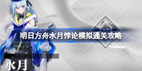 明日方舟水月悖论模拟通关攻略-明日方舟水月悖论模拟怎么攻略