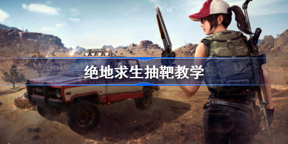 绝地求生抽靶是什么意思-绝地求生抽靶教学