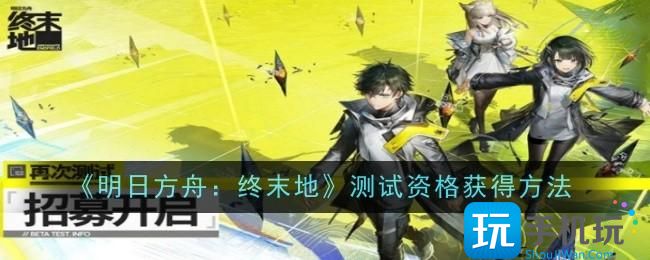 《明日方舟：终末地》测试资格获得方法