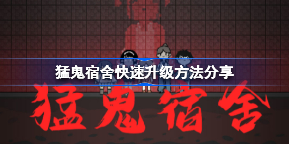 猛鬼宿舍怎么能才能快速升级-猛鬼宿舍快速升级方法分享