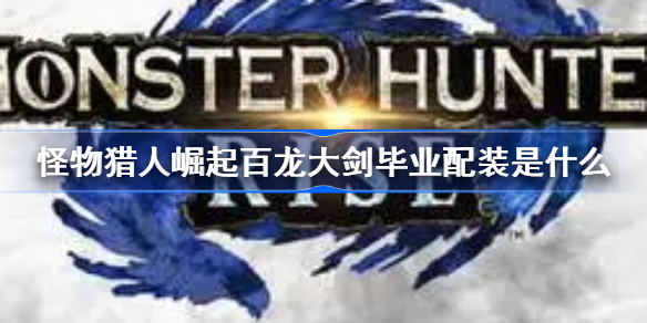 怪物猎人崛起百龙大剑毕业配装是什么-百龙大剑毕业配装