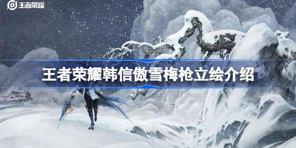 王者荣耀韩信傲雪梅枪立绘介绍-王者荣耀韩信傲雪梅枪怎么样