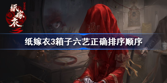 纸嫁衣3箱子六艺正确排序顺序-纸嫁衣3鸳鸯债箱子六艺怎么排序