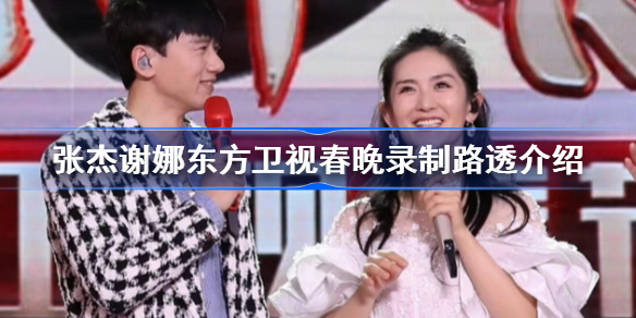 张杰谢娜东方卫视春晚录制路透介绍-张杰谢娜东方卫视春晚录制路透有哪些内容