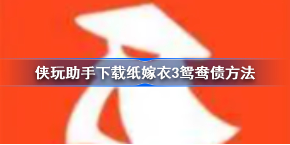 侠玩助手怎么下载纸嫁衣3-侠玩助手下载纸嫁衣3鸳鸯债方法