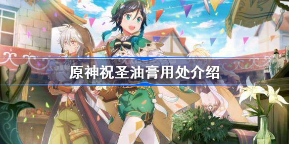 原神祝圣油膏有什么用-原神祝圣油膏用处介绍