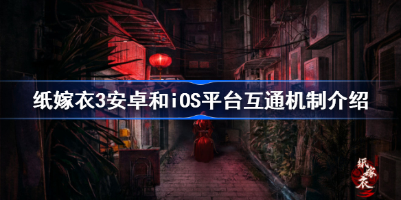 纸嫁衣3安卓和iOS平台互通吗-纸嫁衣3安卓和iOS平台互通机制介绍