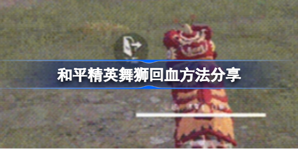 和平精英舞狮该怎么回血-和平精英舞狮回血方法分享