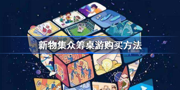 新物集平台桌游在哪里买-新物集众筹桌游购买方法