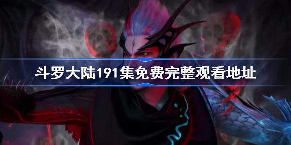 斗罗大陆191集在哪看 斗罗大陆191集观看地址