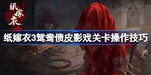 纸嫁衣3皮影戏关卡怎么操作-纸嫁衣3鸳鸯债皮影戏关卡操作技巧