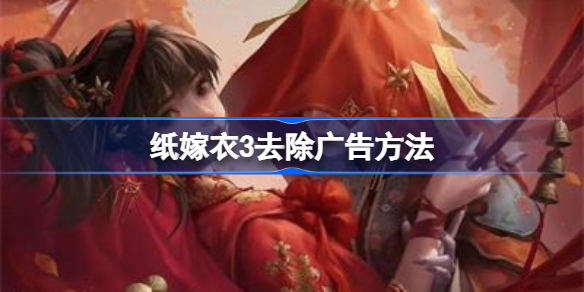 纸嫁衣3怎么才能去除广告-纸嫁衣3去除广告方法