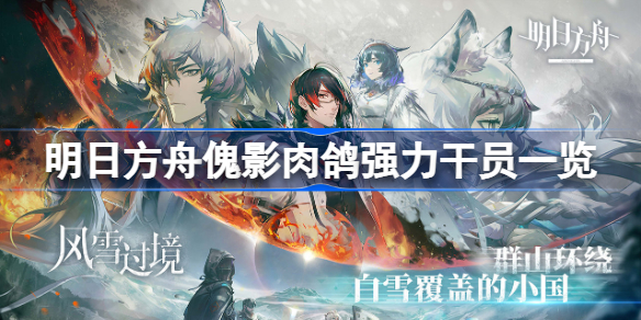 明日方舟傀影肉鸽哪些干员好用-明日方舟傀影肉鸽强力干员一览