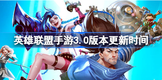 英雄联盟手游3.0版本什么时候更新-英雄联盟手游3.0版本更新时间