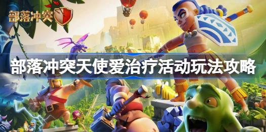 部落冲突天使爱治疗活动怎么做-部落冲突天使爱治疗活动玩法攻略