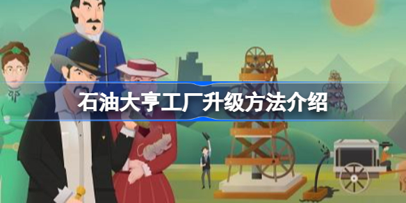 石油大亨工厂该怎么进行升级-石油大亨工厂升级方法介绍