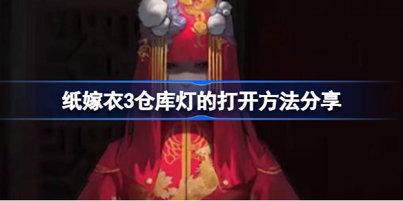 纸嫁衣3仓库灯怎么打开-纸嫁衣3仓库灯的打开方法分享