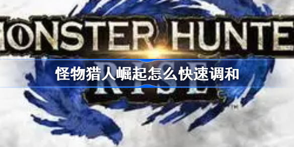 怪物猎人崛起怎么快速调和-快速调和技巧及配方一览