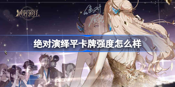 绝对演绎平卡牌强度怎么样-绝对演绎平卡牌强度榜最新2022