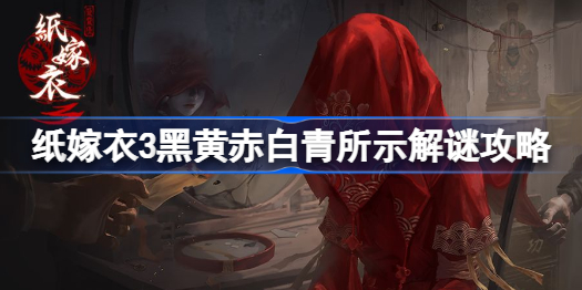 纸嫁衣3黑黄赤白青所示怎么过-纸嫁衣3黑黄赤白青所示解谜攻略