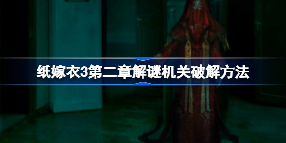 纸嫁衣3第二章解谜机关破解方法-纸嫁衣3第二章解谜机关怎么破解