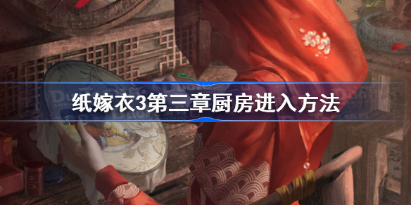 纸嫁衣3第三章厨房怎么进-纸嫁衣3第三章厨房进入方法
