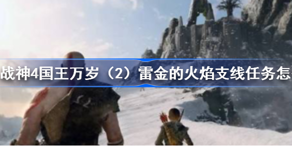 战神4国王万岁（2）雷金的火焰支线任务怎么完成-国王万岁（2）雷金的火焰任务图文攻略