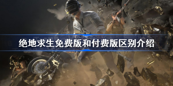 绝地求生免费版和付费版有什么区别-绝地求生免费版和付费版区别介绍