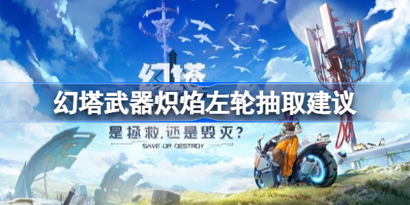 幻塔武器炽焰左轮值得抽吗-幻塔武器炽焰左轮抽取建议