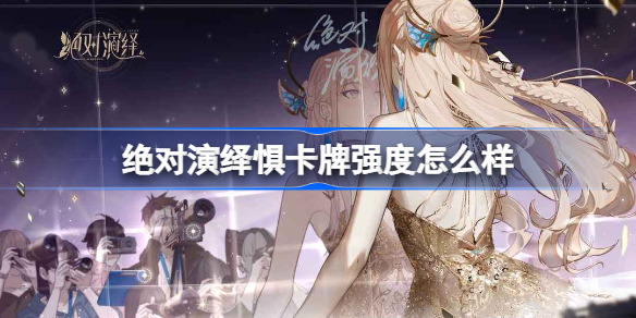 绝对演绎惧卡牌强度怎么样-绝对演绎惧卡牌强度榜最新2022