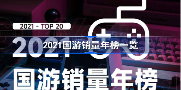 2021国游销量年榜一览-2021国产游戏销量排行怎么样