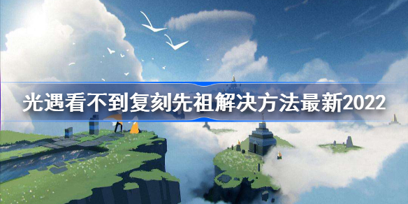 sky光遇看不到复刻先祖怎么办-光遇看不到复刻先祖解决方法最新2022