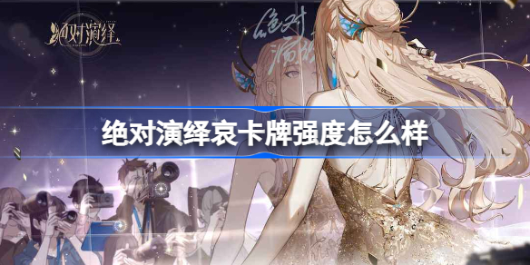 绝对演绎哀卡牌强度怎么样-绝对演绎哀卡牌强度榜最新2022