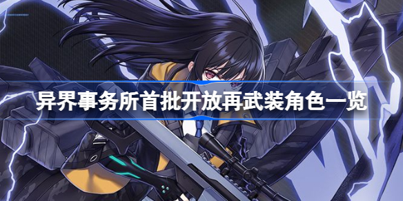 异界事务所首批开放再武装角色有哪些-首批开放再武装角色一览